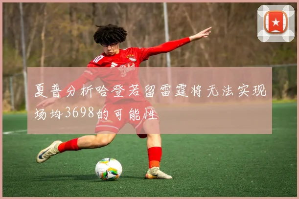 夏普分析哈登若留雷霆将无法实现场均3698的可能性
