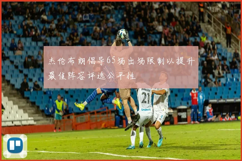 杰伦布朗倡导65场出场限制以提升最佳阵容评选公平性
