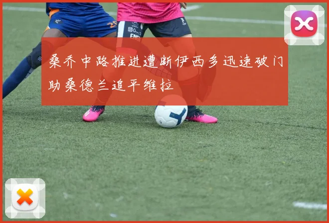 桑乔中路推进遭断伊西多迅速破门助桑德兰追平维拉