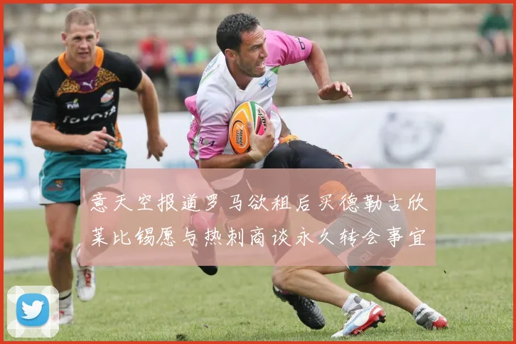 意天空报道罗马欲租后买德勒古欣莱比锡愿与热刺商谈永久转会事宜