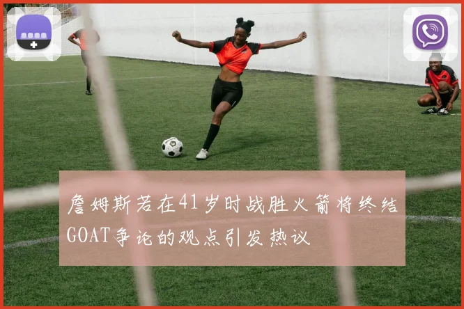 詹姆斯若在41岁时战胜火箭将终结GOAT争论的观点引发热议