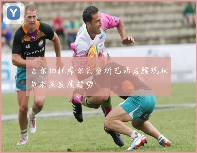 吉尔伯托席尔瓦分析巴西后腰现状与未来发展趋势