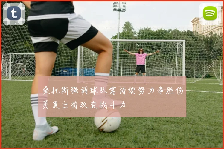 桑托斯强调球队需持续努力争胜伤员复出将改变战斗力